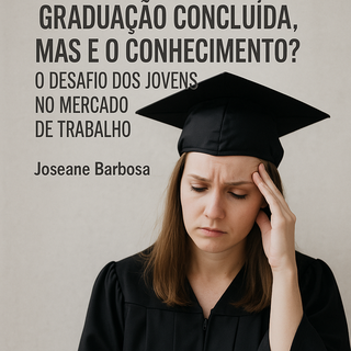 Graduação Concluída, Mas e o Conhecimento? O Desafio dos Jovens no Mercado de Trabalho